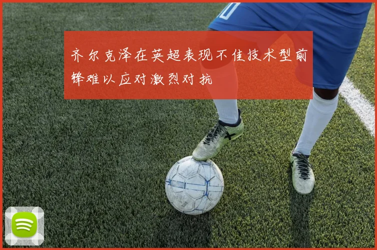 齐尔克泽在英超表现不佳技术型前锋难以应对激烈对抗