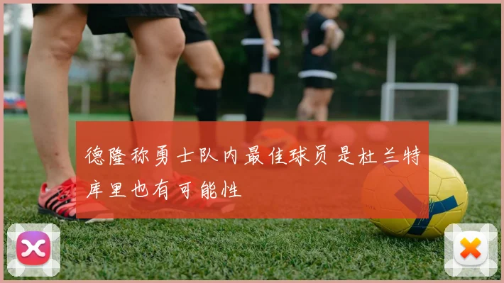 德隆称勇士队内最佳球员是杜兰特库里也有可能性