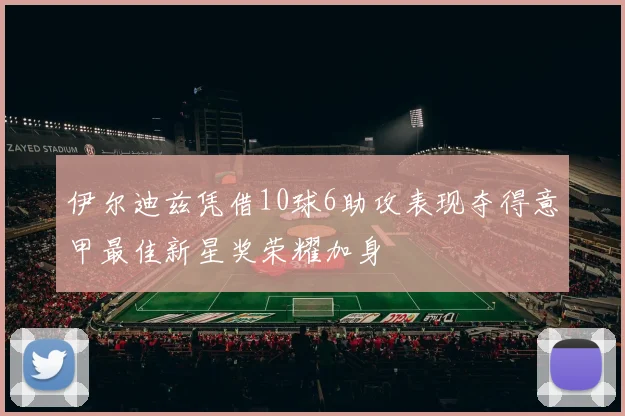 伊尔迪兹凭借10球6助攻表现夺得意甲最佳新星奖荣耀加身