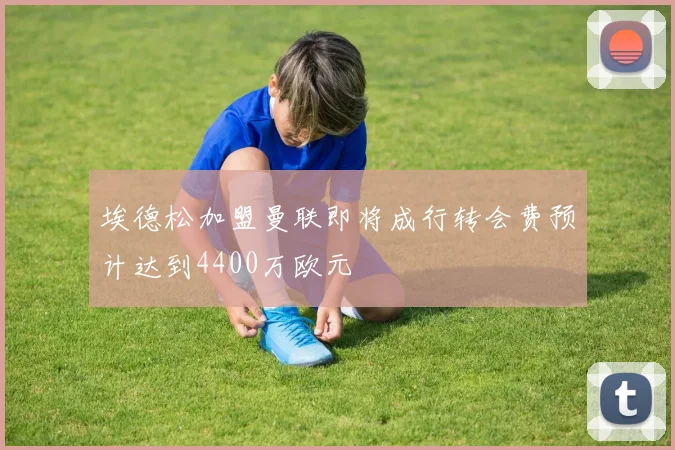 埃德松加盟曼联即将成行转会费预计达到4400万欧元