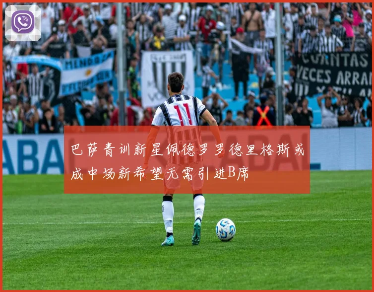 巴萨青训新星佩德罗罗德里格斯或成中场新希望无需引进B席