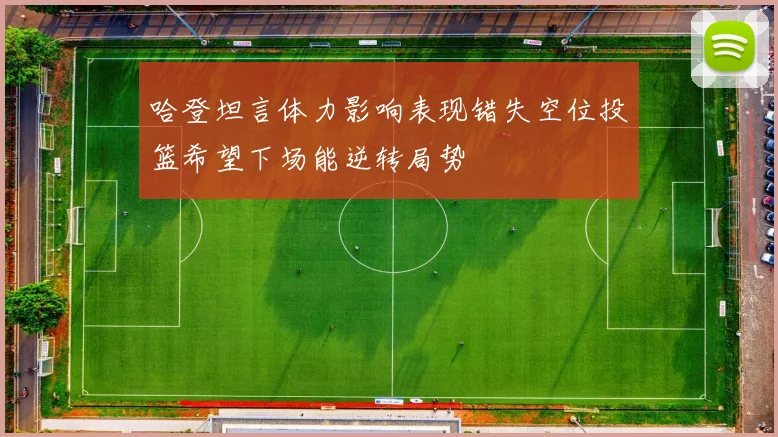 哈登坦言体力影响表现错失空位投篮希望下场能逆转局势