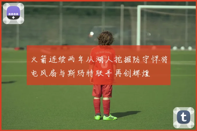 火箭连续两年从湖人挖掘防守悍将电风扇与斯玛特联手再创辉煌