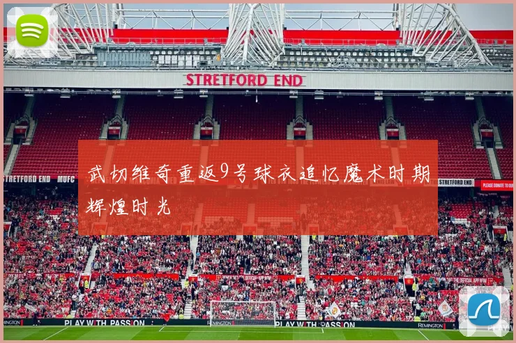 武切维奇重返9号球衣追忆魔术时期辉煌时光
