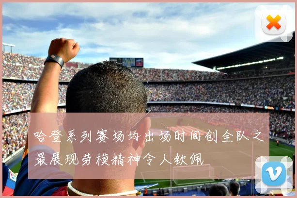 哈登系列赛场均出场时间创全队之最展现劳模精神令人钦佩
