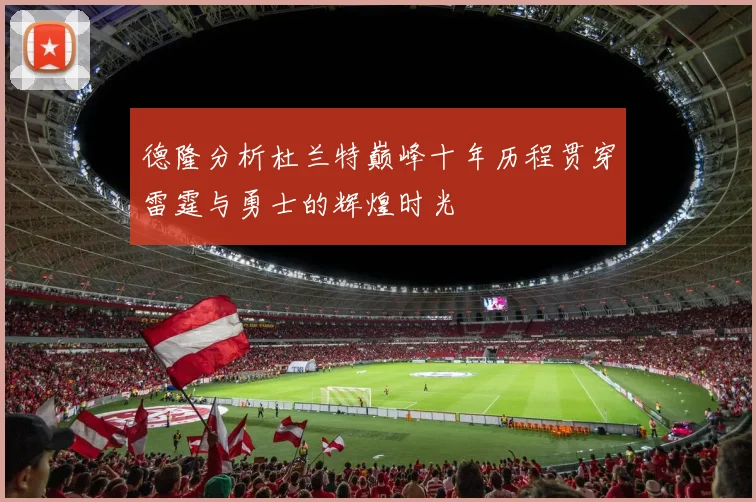德隆分析杜兰特巅峰十年历程贯穿雷霆与勇士的辉煌时光